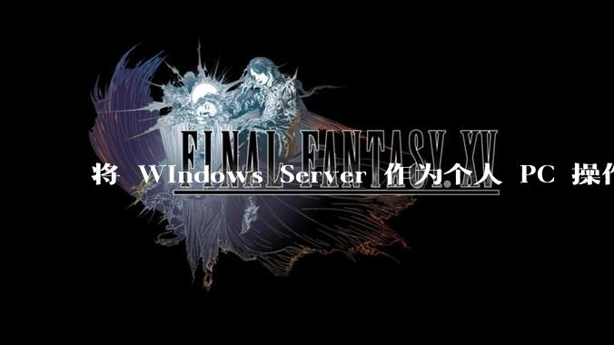 将 Windows Server 作为个人 PC 操作系统来用是怎样的体验？