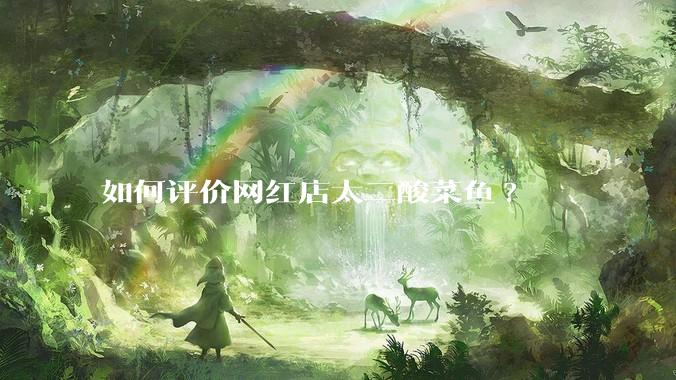 如何评价网红店太二酸菜鱼?